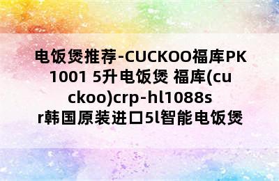 电饭煲推荐-CUCKOO福库PK1001 5升电饭煲 福库(cuckoo)crp-hl1088sr韩国原装进口5l智能电饭煲